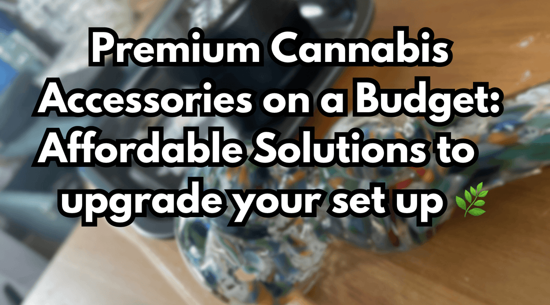 Premium Cannabis Accessories on a Budget: Affordable Solutions to upgrade your set up 🌿