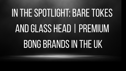 In the Spotlight: Bare Tokes and Glass Head | Premium Bong Brands in the UK