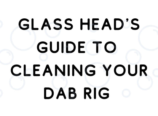 Glass Head's Guide to Cleaning Your Dab Rig and Accessories - Step-by-Step Instructions: - A Bong Shop